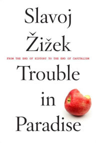 Title: Trouble in Paradise: From the End of History to the End of Capitalism, Author: Slavoj Zizek