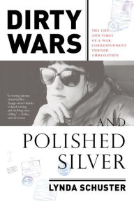 Title: Dirty Wars and Polished Silver: The Life and Times of a War Correspondent Turned Ambassatrix, Author: Lynda Schuster