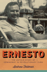 Title: Ernesto: The Untold Story of Hemingway in Revolutionary Cuba, Author: Andrew Feldman
