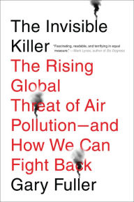 Title: The Invisible Killer: The Rising Global Threat of Air Pollution- and How We Can Fight Back, Author: Gary Fuller
