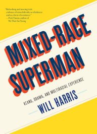 Title: Mixed-Race Superman: Keanu, Obama, and Multiracial Experience, Author: Will Harris