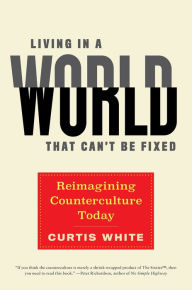 Title: Living in a World that Can't Be Fixed: Reimagining Counterculture Today, Author: Curtis White