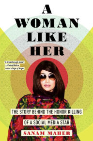 Title: A Woman Like Her: The Story Behind the Honor Killing of a Social Media Star, Author: Sanam Maher
