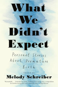 Free book downloader download What We Didn't Expect: Personal Stories about Premature Birth by Melody Schreiber RTF