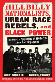 Title: Hillbilly Nationalists, Urban Race Rebels, and Black Power - Updated and Revised: Interracial Solidarity in 1960s-70s New Left Organizing, Author: Amy Sonnie