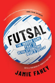 Title: Futsal: The Indoor Game That Is Revolutionizing World Soccer, Author: Jamie Fahey