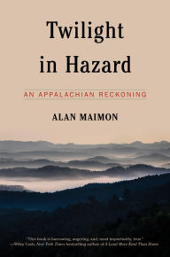 Title: Twilight in Hazard: An Appalachian Reckoning, Author: Alan Maimon