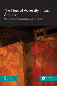 Title: The Fires of Adversity in Latin America: Neoliberalism, Globalization, and Free Trade, Author: Faith N Mishina