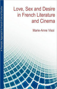 Title: A Thematic Approach to French Cultural Studies: Love, Sex and Desire in French Literature and Cinema, Author: Marie-Anne Visoi