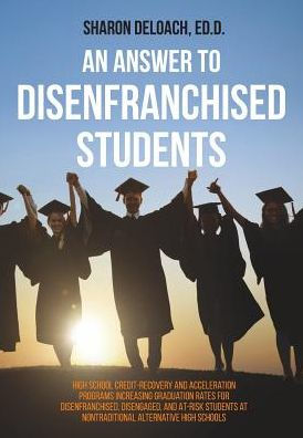 An Answer to Disenfranchised Students: High School Credit-Recovery and Acceleration Programs Increasing Graduation Rates for Disenfranchised, Disengaged, and At-risk Students at Nontraditional Alternative High Schools