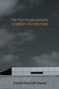 Title: The Psychogeography of Urban Architecture, Author: David Prescott-Steed