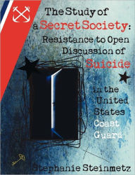 Title: The Study of a Secret Society: Resistance to Open Discussion of Suicide in the United States Coast Guard, Author: Stephanie I. M. Steinmetz