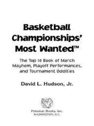 Title: Basketball Championships' Most Wanted: The Top 10 Book of March Mayhem, Playoff Performances, and Tournament Oddities, Author: David L. Hudson