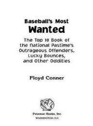 Title: Baseball's Most Wanted: The Top 10 Book of the National Pastime's Outrageous Offenders, Lucky Bounces, and Other Oddities, Author: Floyd Conner