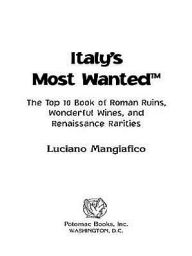 Title: Italy's Most Wanted: The Top 10 Book of Roman Ruins, Wonderful Wines, and Renaissance Rarities, Author: Luciano Mangiafico