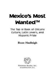Title: Mexico's Most Wanted: The Top 10 Book of Chicano Culture, Latin Lovers, and Hispanic Pride, Author: Boze Hadleigh