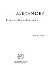 Title: Alexander: Invincible King of Macedonia, Author: Peter G. Tsouras