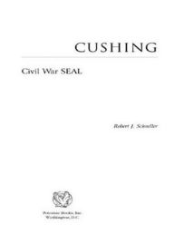 Title: Cushing: Civil War SEAL, Author: Robert J. Schneller