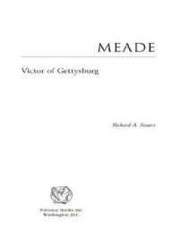 Title: Meade: Victor of Gettysburg, Author: Richard A. Sauers