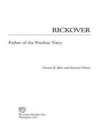 Title: Rickover: Father of the Nuclear Navy, Author: Thomas B Allen