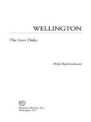 Title: Wellington: The Iron Duke, Author: Philip J Haythornthwaite