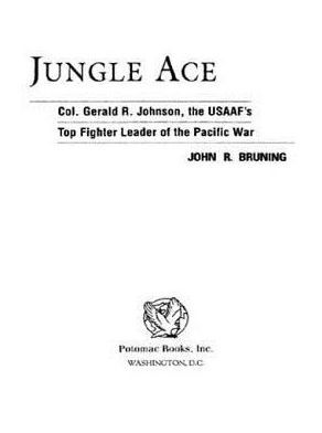 Jungle Ace: The Story of One of the USAAF's Great Fighter Leaders, Col. Gerald R. Johnson