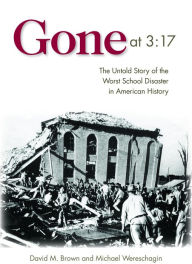 Title: Gone at 3:17: The Untold Story of the Worst School Disaster in American History, Author: David M. Brown