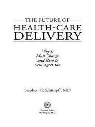 Title: The Future of Health-Care Delivery: Why It Must Change and How It Will Affect You, Author: Stephen C. Schimpff