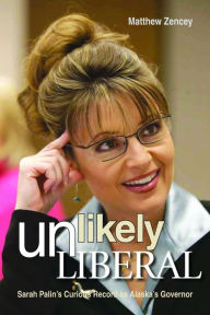 Title: Unlikely Liberal: Sarah Palin's Curious Record as Alaska's Governor, Author: Matthew Zencey