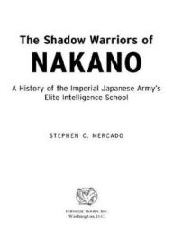 Title: The Shadow Warriors of Nakano: A History of the Imperial Japanese Army's Elite Intelligence School, Author: Stephen C. Mercado