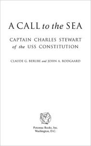 Title: A Call to the Sea: Captain Charles Stewart of the USS Constitution, Author: Claude Berube