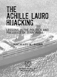 Title: The <i>Achille Lauro</i> Hijacking: Lessons in the Politics and Prejudice of Terrorism, Author: Michael K. Bohn