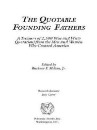 Title: The Quotable Founding Fathers: A Treasury of 2,500 Wise and Witty Quotations from the Men and Women Who Created America, Author: Buckner F. Melton