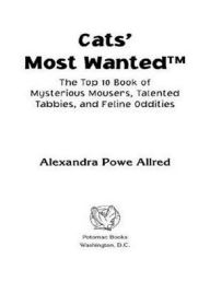 Title: Cats' Most Wanted: The Top 10 Book of Mysterious Mousers, Talented Tabbies, and Feline Oddities, Author: Alexandra Powe Allred