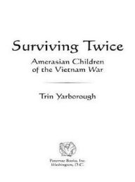 Title: Surviving Twice: Amerasian Children of the Vietnam War, Author: Trin Yarborough