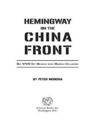 Title: Hemingway on the China Front: His WWII Spy Mission with Martha Gellhorn, Author: Peter Moreira