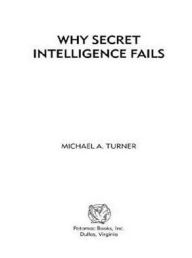 Title: Why Secret Intelligence Fails, Author: Michael A Turner