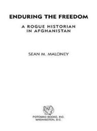 Title: Enduring the Freedom: A Rogue Historian in Afghanistan, Author: Sean M. Maloney