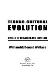 Title: Techno-Cultural Evolution: Cycles of Creation and Conflict, Author: William McDonald Wallace