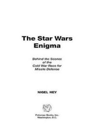 Title: The Star Wars Enigma: Behind the Scenes of the Cold War Race for Missile Defense, Author: Nigel Hey