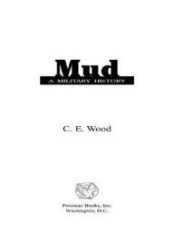 Title: Mud: A Military History, Author: C.E. Wood