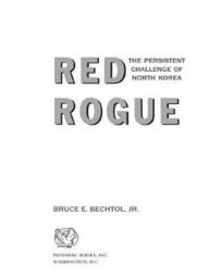 Title: Red Rogue: The Persistent Challenge of North Korea, Author: Bruce E. Bechtol