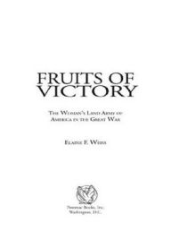 Title: Fruits of Victory: The Woman's Land Army of America in the Great War, Author: Elaine F. Weiss