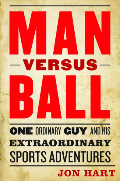 Man versus Ball: One Ordinary Guy and His Extraordinary Sports Adventures