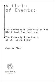 Title: A Chain of Events: The Government Cover-Up of the Black Hawk Incident and the Friendly-Fire Death of Lt. Laura Piper, Author: Joan L. Piper