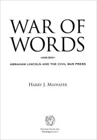 Title: War of Words: Abraham Lincoln and the Civil War Press, Author: Harry J. Maihafer