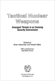 Title: Tactical Nuclear Weapons: Emergent Threats in an Evolving Security Environment, Author: Yonah Alexander