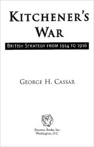 Title: Kitchener's War: British Strategy from 1914-1916, Author: George H. Cassar
