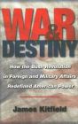 War and Destiny: How the Bush Revolution in Foreign and Military Affairs Redefined American Power