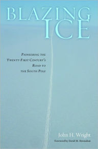 Title: Blazing Ice: Pioneering the Twenty-first Century's Road to the South Pole, Author: John H. Wright